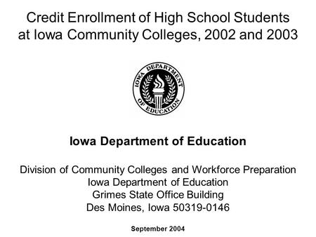 Credit Enrollment of High School Students at Iowa Community Colleges, 2002 and 2003 September 2004 Iowa Department of Education Division of Community Colleges.