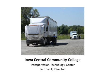 Iowa Central Community College Transportation Technology Center Jeff Frank, Director.