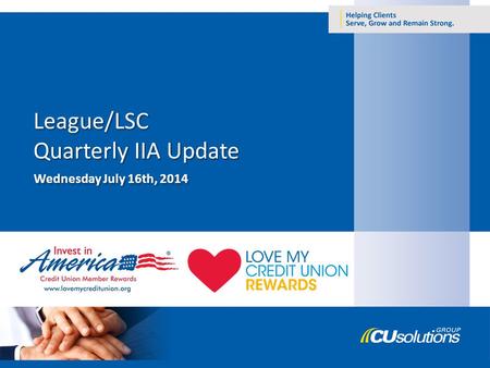 Wednesday July 16th, 2014. 1.Credit Union Participation 2.IIA Stats 3.Partner Updates – GM – Credit Union Auto Club – Sprint 4.Program Updates – Love.