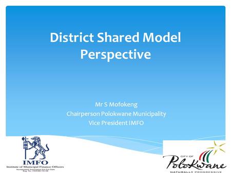 District Shared Model Perspective Mr S Mofokeng Chairperson Polokwane Municipality Vice President IMFO.