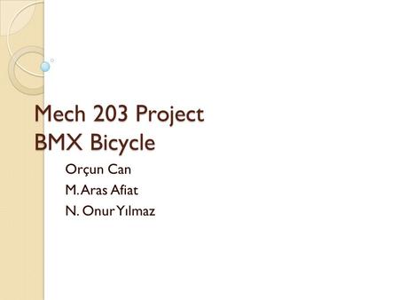 Mech 203 Project BMX Bicycle Orçun Can M. Aras Afiat N. Onur Yılmaz.