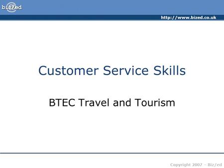 Copyright 2007 – Biz/ed Customer Service Skills BTEC Travel and Tourism.