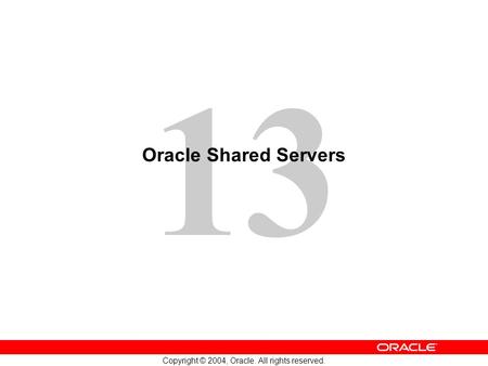 13 Copyright © 2004, Oracle. All rights reserved. Oracle Shared Servers.