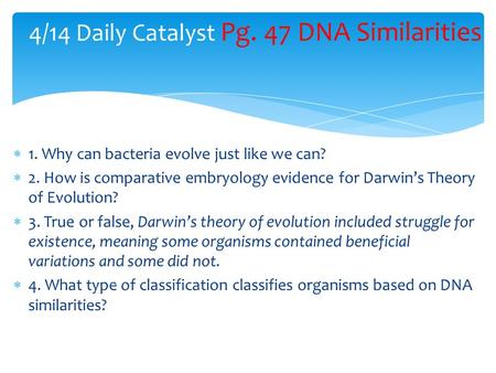  1. Why can bacteria evolve just like we can?  2. How is comparative embryology evidence for Darwin’s Theory of Evolution?  3. True or false, Darwin’s.