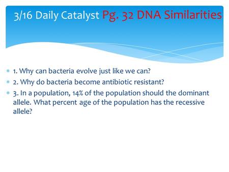  1. Why can bacteria evolve just like we can?  2. Why do bacteria become antibiotic resistant?  3. In a population, 14% of the population should the.