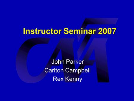 Instructor Seminar 2007 John Parker Carlton Campbell Rex Kenny.