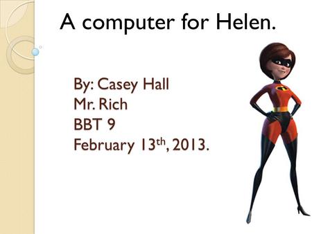 By: Casey Hall Mr. Rich BBT 9 February 13 th, 2013. A computer for Helen.