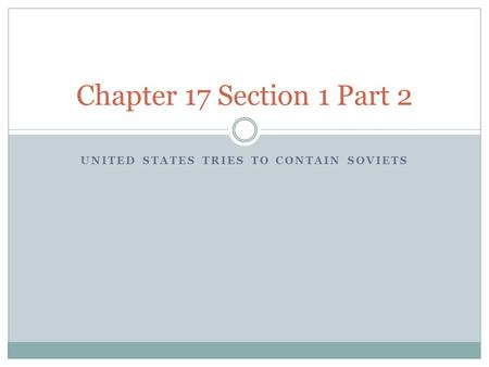 UNITED STATES TRIES TO CONTAIN SOVIETS Chapter 17 Section 1 Part 2.