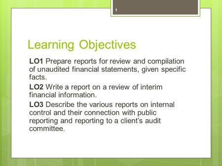 Learning Objectives LO1 Prepare reports for review and compilation of unaudited financial statements, given specific facts. LO2 Write a report on a review.