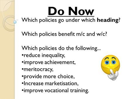 Which policies go under which heading? Which policies benefit m/c and w/c? Which policies do the following... reduce inequality, improve achievement, meritocracy,