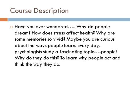 Course Description Have you ever wondered….. Why do people dream? How does stress affect health? Why are some memories so vivid? Maybe you are curious.