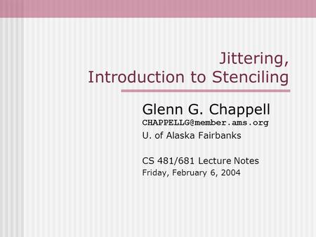 Jittering, Introduction to Stenciling Glenn G. Chappell U. of Alaska Fairbanks CS 481/681 Lecture Notes Friday, February 6, 2004.