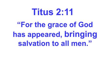 Titus 2:11 “For the grace of God has appeared, bringing salvation to all men.”