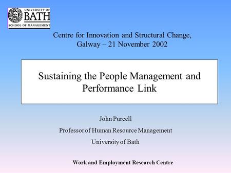 Work and Employment Research Centre John Purcell Professor of Human Resource Management University of Bath Sustaining the People Management and Performance.
