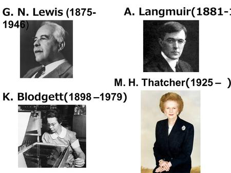 A. Langmuir(1881-1957) K. Blodgett(1898 –1979) G. N. Lewis (1875- 1946) M. H. Thatcher(1925 – )