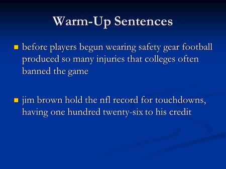 Warm-Up Sentences before players begun wearing safety gear football produced so many injuries that colleges often banned the game jim brown hold the nfl.