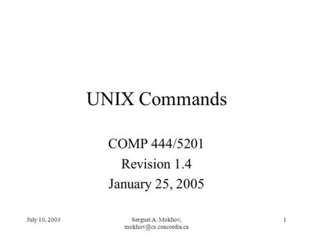 July 10, 2003Serguei A. Mokhov, 1 UNIX Commands COMP 444/5201 Revision 1.4 January 25, 2005.