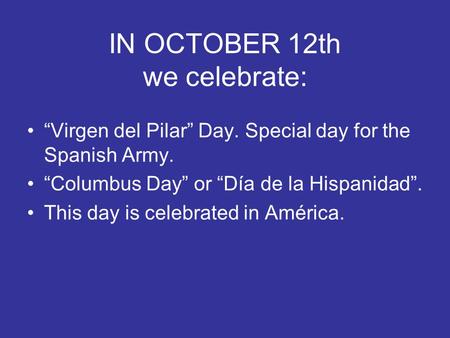 IN OCTOBER 12th we celebrate: “Virgen del Pilar” Day. Special day for the Spanish Army. “Columbus Day” or “Día de la Hispanidad”. This day is celebrated.