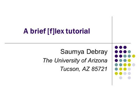 A brief [f]lex tutorial Saumya Debray The University of Arizona Tucson, AZ 85721.