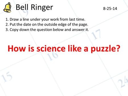 Bell Ringer 8-25-14 1. Draw a line under your work from last time. 2. Put the date on the outside edge of the page. 3. Copy down the question below and.