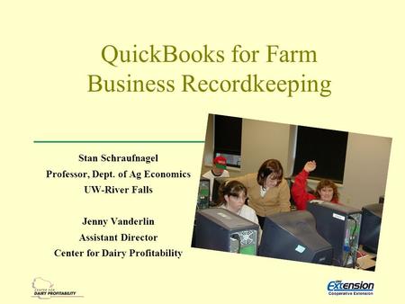 QuickBooks for Farm Business Recordkeeping Stan Schraufnagel Professor, Dept. of Ag Economics UW-River Falls Jenny Vanderlin Assistant Director Center.