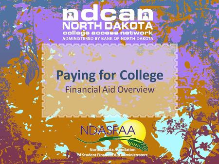 Paying for College Financial Aid Overview North Dakota Association of Student Financial Aid Administrators.
