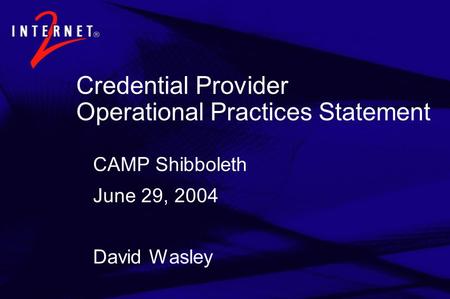 Credential Provider Operational Practices Statement CAMP Shibboleth June 29, 2004 David Wasley.