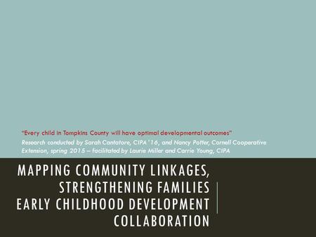 MAPPING COMMUNITY LINKAGES, STRENGTHENING FAMILIES EARLY CHILDHOOD DEVELOPMENT COLLABORATION “Every child in Tompkins County will have optimal developmental.
