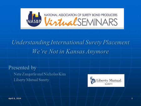 1 Understanding International Surety Placement We’re Not in Kansas Anymore Presented by Nate Zangerle and Nicholas Kim Liberty Mutual Surety April 8, 2014.