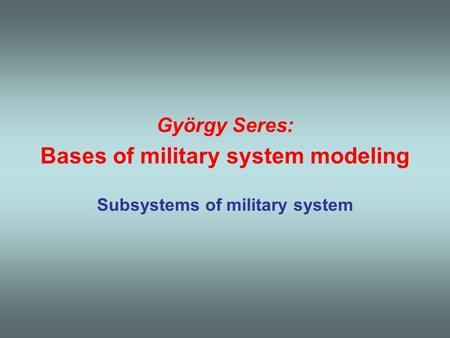 György Seres: Bases of military system modeling Subsystems of military system.