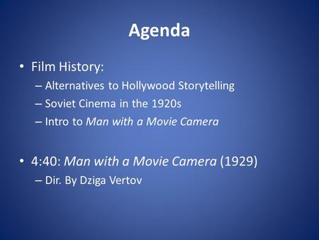Agenda Film History: – Alternatives to Hollywood Storytelling – Soviet Cinema in the 1920s – Intro to Man with a Movie Camera 4:40: Man with a Movie Camera.