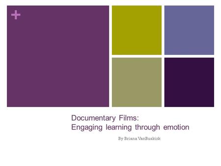 + Documentary Films: Engaging learning through emotion By Briana VanBuskirk.