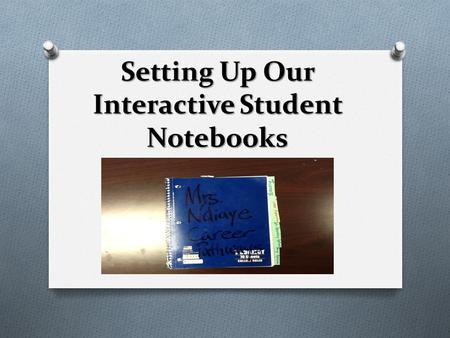 Setting Up Our Interactive Student Notebooks. What is the purpose? O Interactive notebooks O Interactive notebooks promote organization, engage students,
