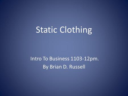 Static Clothing Intro To Business 1103-12pm. By Brian D. Russell.
