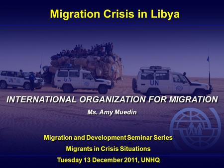 Migration Crisis in Libya INTERNATIONAL ORGANIZATION FOR MIGRATION Ms. Amy Muedin INTERNATIONAL ORGANIZATION FOR MIGRATION Ms. Amy Muedin Migration and.