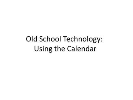Old School Technology: Using the Calendar. Use a BIG calendar Put a BIG calendar in a public place If you have an electronic version in a “public place”