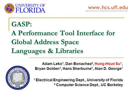 GASP: A Performance Tool Interface for Global Address Space Languages & Libraries Adam Leko 1, Dan Bonachea 2, Hung-Hsun Su 1, Bryan Golden 1, Hans Sherburne.