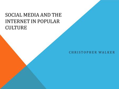 SOCIAL MEDIA AND THE INTERNET IN POPULAR CULTURE CHRISTOPHER WALKER.