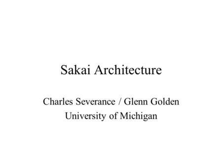 Sakai Architecture Charles Severance / Glenn Golden University of Michigan.
