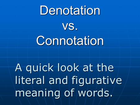 Denotation vs. Connotation A quick look at the literal and figurative meaning of words.