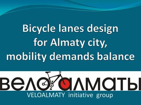 VELOALMATY initiative group. Who we are? Group works since 2007 on promoting cycling in Almaty City with big transport/ environmental problems to become.