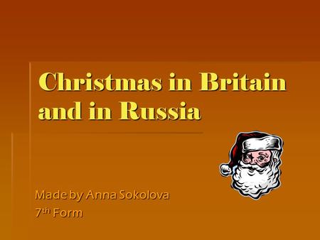 Christmas in Britain and in Russia Made by Anna Sokolova 7 th Form.