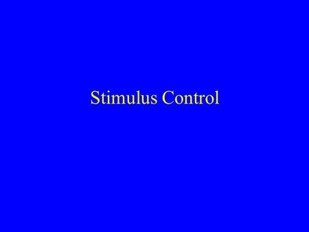 Stimulus Control. Stimulus Control of Behavior Having stimulus control means that the probability of the behavior varies depending upon the stimuli present.