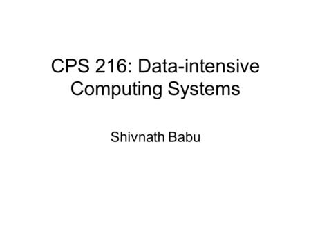 CPS 216: Data-intensive Computing Systems Shivnath Babu.
