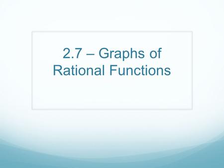 2.7 – Graphs of Rational Functions. By then end of today you will learn about……. Rational Functions Transformations of the Reciprocal function Limits.