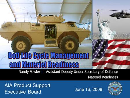 I n t e g r i t y - S e r v i c e - E x c e l l e n c e Randy Fowler | Assistant Deputy Under Secretary of Defense Materiel Readiness June 16, 2008 AIA.