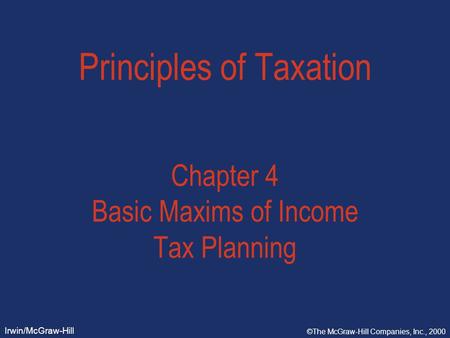 Irwin/McGraw-Hill ©The McGraw-Hill Companies, Inc., 2000 Principles of Taxation Chapter 4 Basic Maxims of Income Tax Planning.