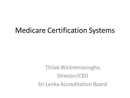 Medicare Certification Systems Thilak Wickremasinghe, Director/CEO Sri Lanka Accreditation Board.