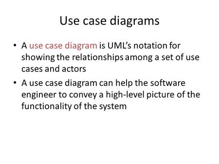 Use case diagrams A use case diagram is UML’s notation for showing the relationships among a set of use cases and actors A use case diagram can help the.