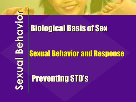 Sexual Behavior Biological Basis of Sex Preventing STD’s